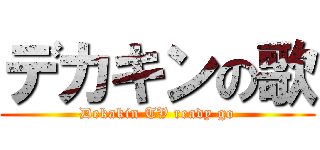 デカキンの歌 (Dekakin TV ready go)