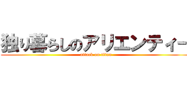 独り暮らしのアリエンティー (attack on titan)