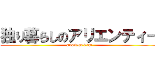 独り暮らしのアリエンティー (attack on titan)