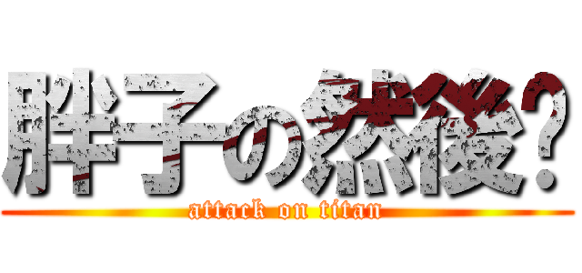 胖子の然後咧 (attack on titan)