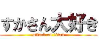 すかさん大好き (attack on titan)
