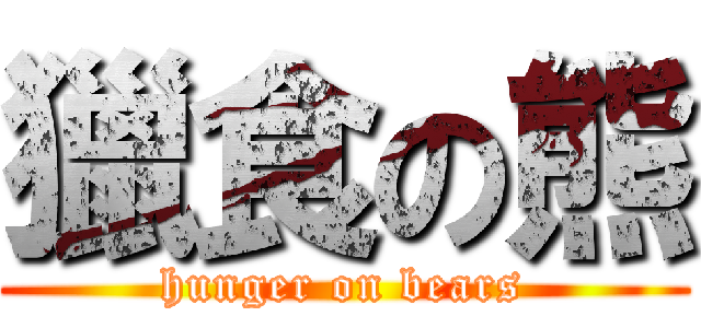 獵食の熊 (hunger on bears)