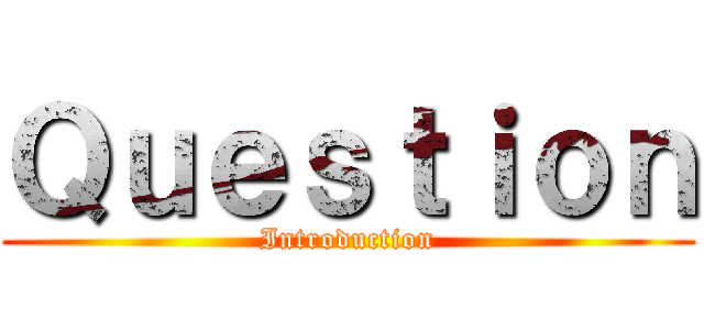 Ｑｕｅｓｔｉｏｎ (Introduction)