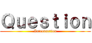Ｑｕｅｓｔｉｏｎ (Introduction)