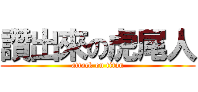 讚出來の虎尾人 (attack on titan)