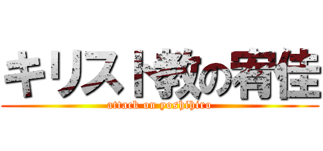 キリスト教の宥佳 (attack on yoshihiro)