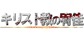 キリスト教の宥佳 (attack on yoshihiro)