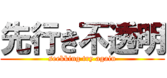 先行き不透明 (seekking try again)