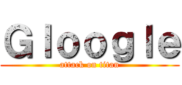 Ｇｌｏｏｇｌｅ (attack on titan)