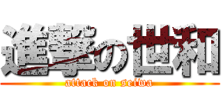 進撃の世和 (attack on seiwa)