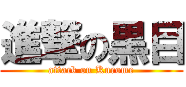 進撃の黒目 (attack on Kurome)