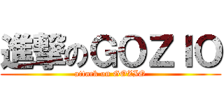 進撃のＧＯＺＩＯ (attack on GOZIO)