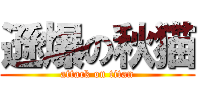 遜爆の秋猫 (attack on titan)