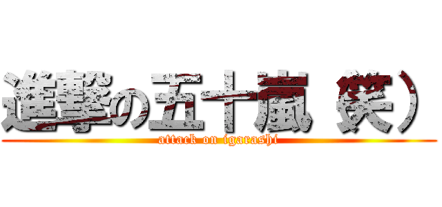 進撃の五十嵐（笑） (attack on igarashi)