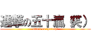 進撃の五十嵐（笑） (attack on igarashi)