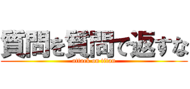 質問を質問で返すな (attack on titan)
