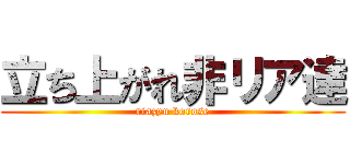 立ち上がれ非リア達 (riazyu korose)