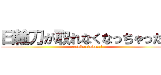 日輪刀が取れなくなっちゃった。 (tasuketekudasai)