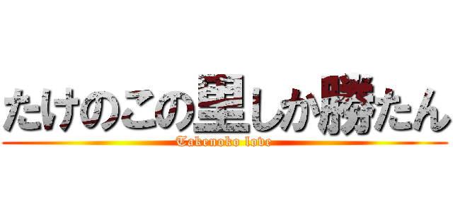 たけのこの里しか勝たん (Takenoko love)