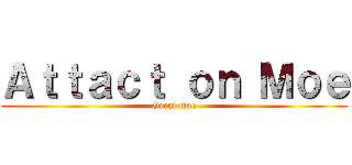 Ａｔｔａｃｔ ｏｎ Ｍｏｅ (Great moe)