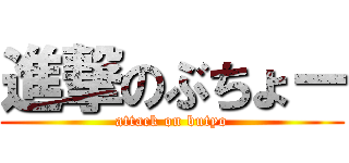 進撃のぶちょー (attack on butyo)