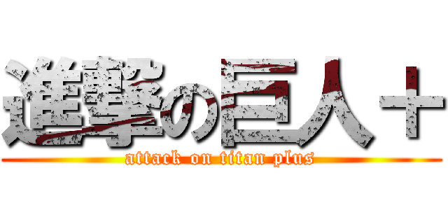 進撃の巨人＋ (attack on titan plus)
