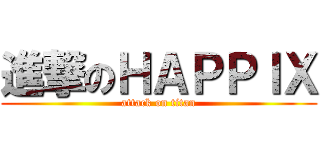 進撃のＨＡＰＰＩＸ (attack on titan)