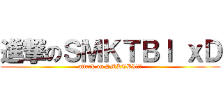進撃のＳＭＫＴＢＩ ｘＤ (attack on SMKTBI!!!)