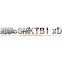 進撃のＳＭＫＴＢＩ ｘＤ (attack on SMKTBI!!!)