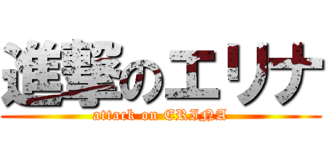 進撃のエリナ (attack on ERINA)