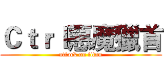 Ｃｔｒｌ惡魔獵首 (attack on titan)