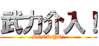 武力介入！ (ROCK!YO!)