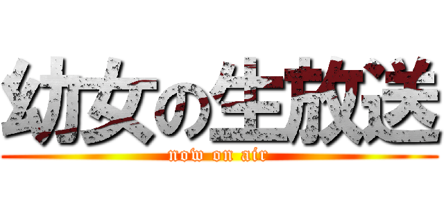 幼女の生放送 (now on air)