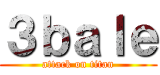 ３ｂａｌｅ (attack on titan)