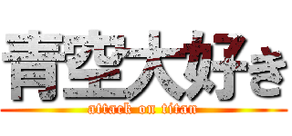 青空大好き (attack on titan)