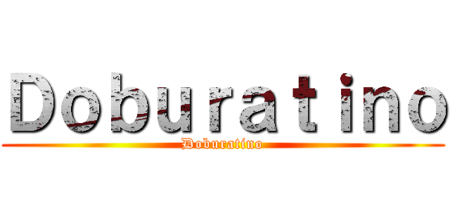 Ｄｏｂｕｒａｔｉｎｏ (Doburatino)