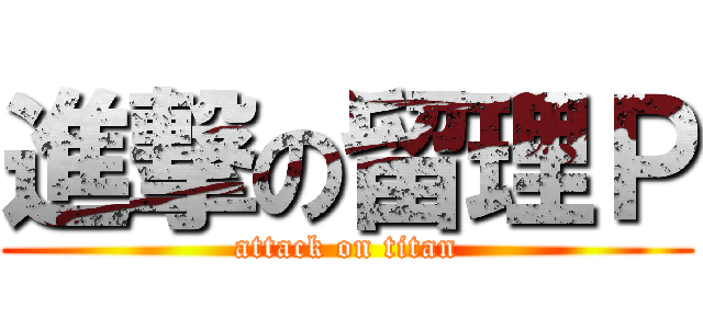 進撃の留理Ｐ (attack on titan)