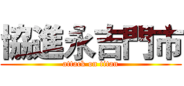 協進永吉門市 (attack on titan)