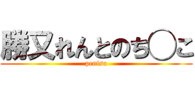 勝又れんとのち◯こ (penisu)