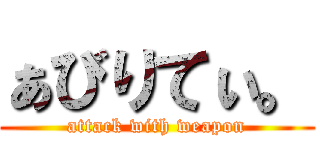 ぁびりてぃ。 (attack with weapon)