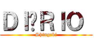 ＤＩÁＲＩＯ  (Shingeki)