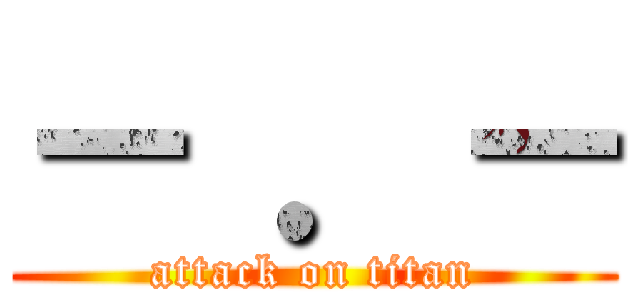 － ．－ (attack on titan)