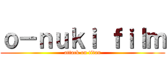 ｏ－ｎｕｋｉ ｆｉｌｍ (attack on titan)