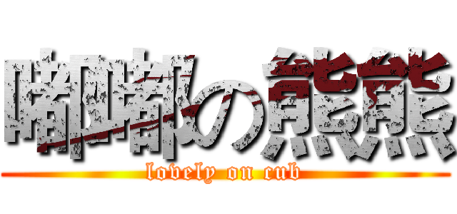 嘟嘟の熊熊 (lovely on cub)