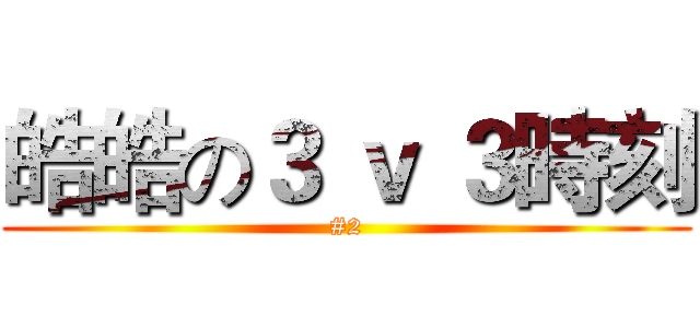 皓皓の３ ｖ ３時刻 (#2)