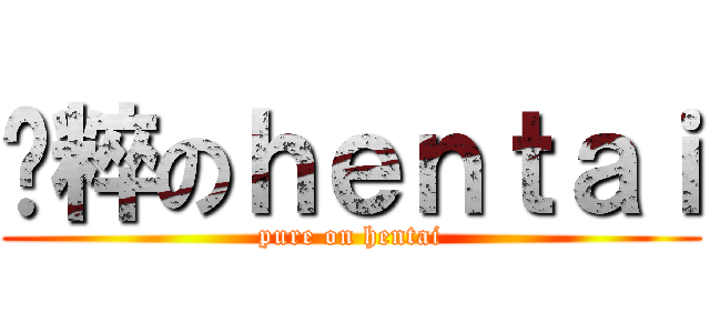 纯粹のｈｅｎｔａｉ (pure on hentai)