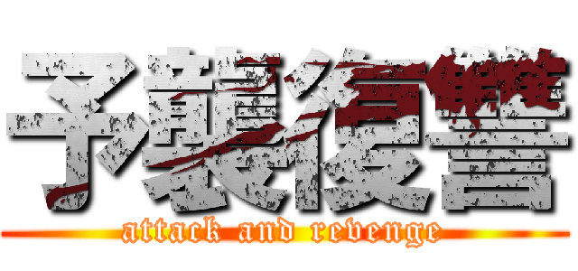 予襲復讐 (attack and revenge)
