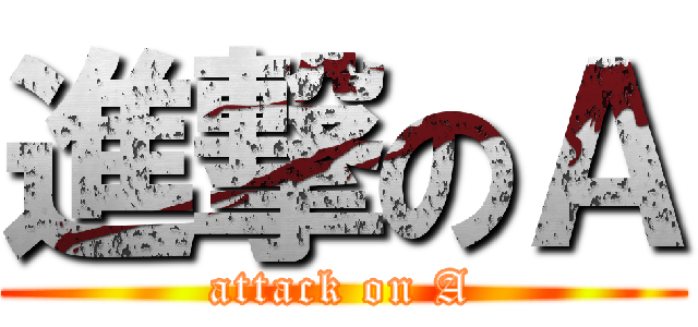 進撃のＡ (attack on A)