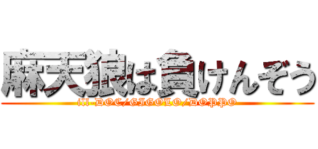 麻天狼は負けんぞう (ill-DOC/GIGOLO/DOPPO)