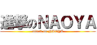 進撃のＮＡＯＹＡ (attack on NAOYA)